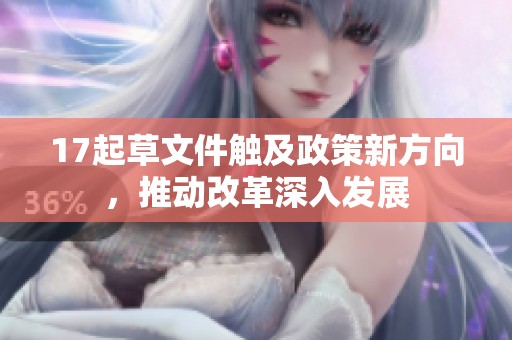 17起草文件触及政策新方向，推动改革深入发展
