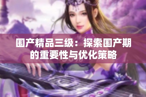 围产精品三级：探索围产期的重要性与优化策略
