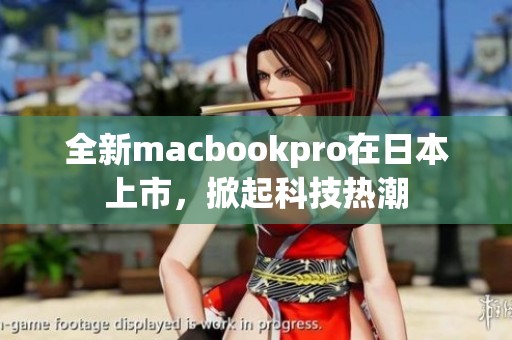 全新macbookpro在日本上市，掀起科技热潮