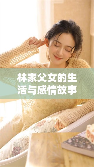 林家父女的生活与感情故事解析