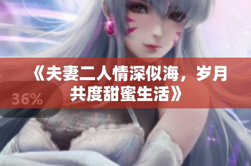 《夫妻二人情深似海，岁月共度甜蜜生活》