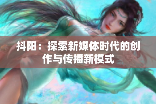 抖阳：探索新媒体时代的创作与传播新模式
