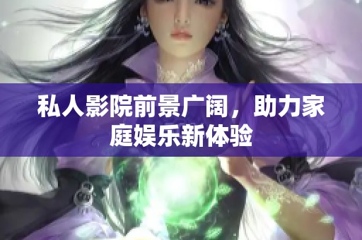 私人影院前景广阔，助力家庭娱乐新体验