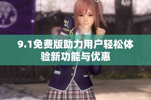 9.1免费版助力用户轻松体验新功能与优惠
