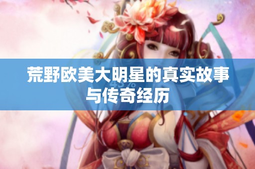 荒野欧美大明星的真实故事与传奇经历