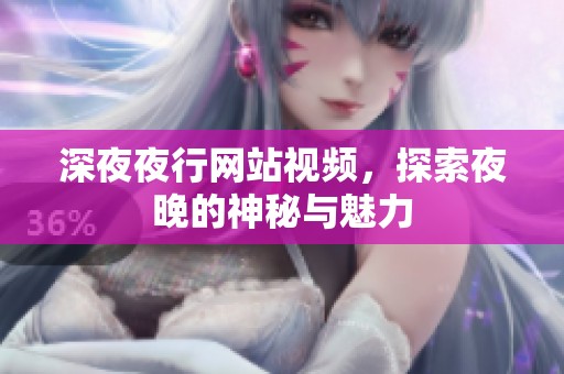 深**行网站视频，探索夜晚的神秘与魅力