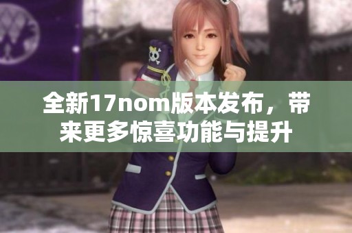 全新17nom版本发布，带来更多惊喜功能与提升
