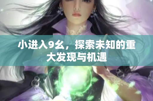 小进入9幺，探索未知的重大发现与机遇