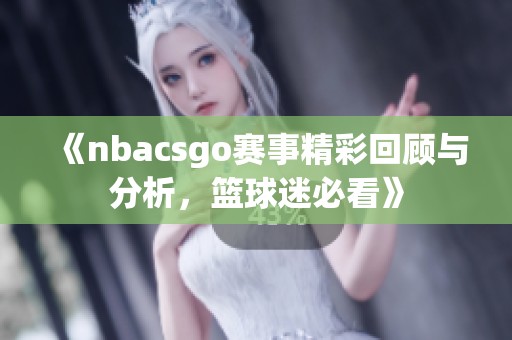 《nbacsgo赛事精彩回顾与分析，篮球迷必看》