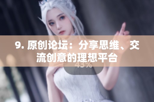 9. 原创论坛：分享思维、交流创意的理想平台