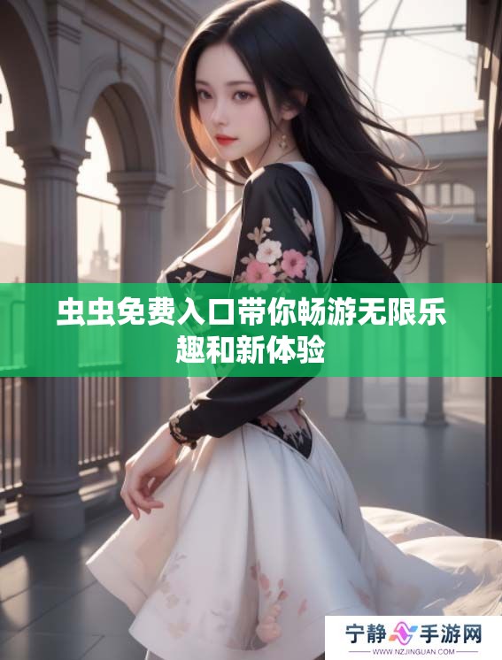 虫虫免费入口带你畅游无限乐趣和新体验