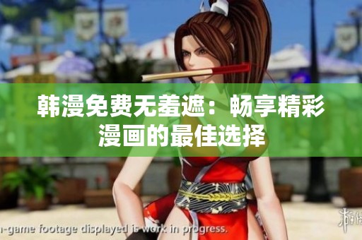韩漫免费无羞遮：畅享精彩漫画的最佳选择