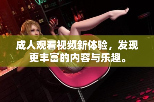 **观看视频新体验，发现更丰富的内容与乐趣。