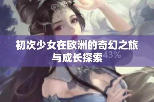 初次少女在欧洲的奇幻之旅与成长探索