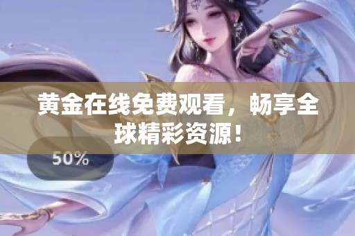 黄金在线免费观看，畅享全球精彩资源！