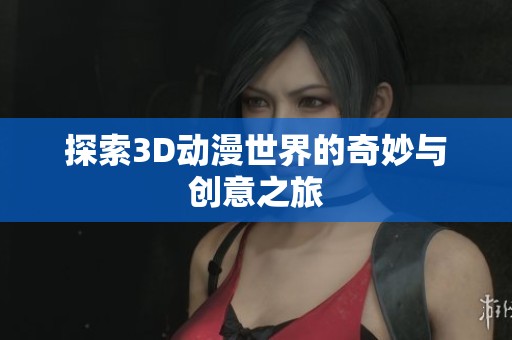 探索3D动漫世界的奇妙与创意之旅