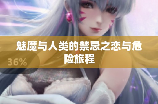 魅魔与人类的禁忌之恋与危险旅程