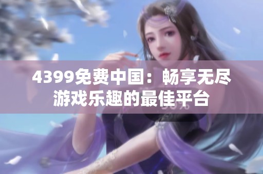4399免费中国：畅享无尽游戏乐趣的最佳平台