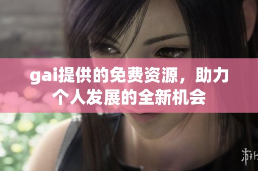 gai提供的免费资源，助力个人发展的全新机会