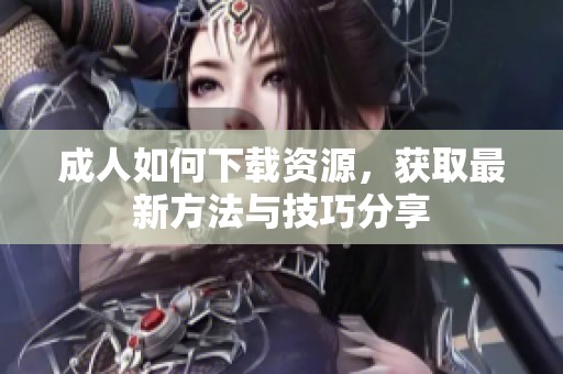 **如何下载资源，获取最新方法与技巧分享