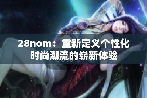 28nom：重新定义个性化时尚潮流的崭新体验