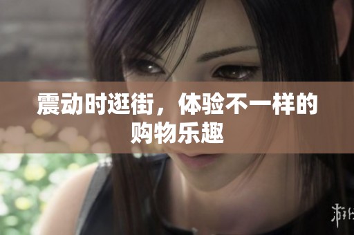 震动时逛街，体验不一样的购物乐趣