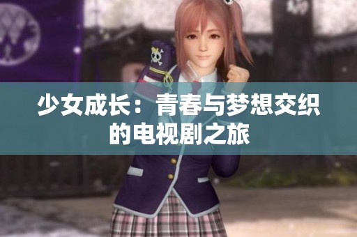 少女成长：青春与梦想交织的电视剧之旅