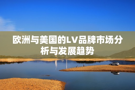 欧洲与美国的LV品牌市场分析与发展趋势