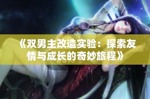《双男主改造实验：探索友情与成长的奇妙旅程》