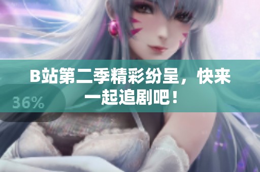 B站第二季精彩纷呈，快来一起追剧吧！