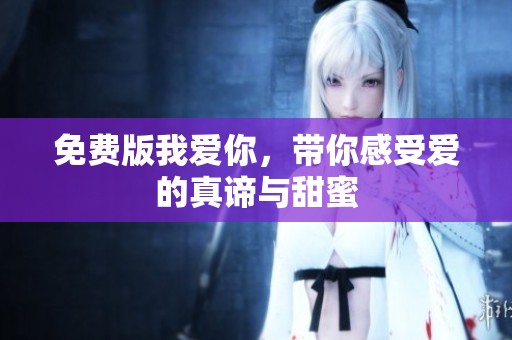免费版我爱你，带你感受爱的真谛与甜蜜