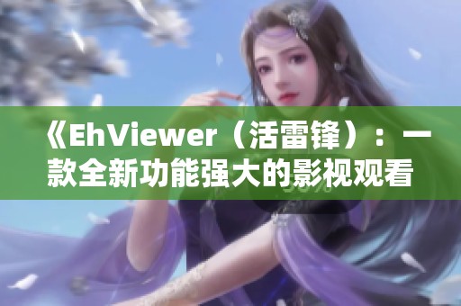 《EhViewer（活雷锋）：一款全新功能强大的影视观看应用》
