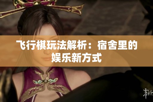 飞行棋玩法解析：宿舍里的娱乐新方式