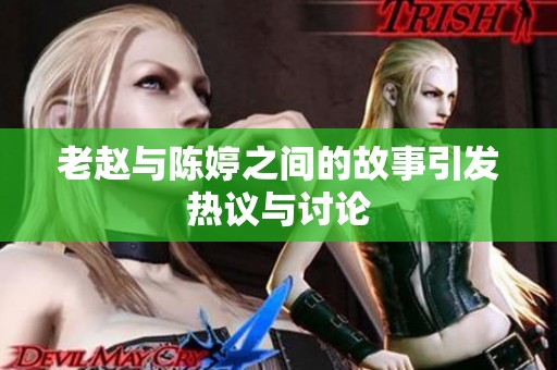 老赵与陈婷之间的故事引发热议与讨论