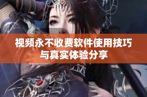 视频永不收费软件使用技巧与真实体验分享