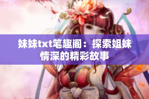 妹妹txt笔趣阁：探索姐妹情深的精彩故事