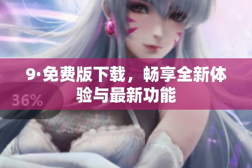 9·免费版下载，畅享全新体验与最新功能