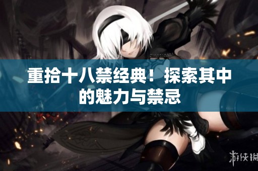 重拾十八禁经典！探索其中的魅力与禁忌