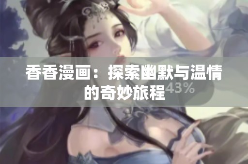 香香漫画：探索幽默与温情的奇妙旅程