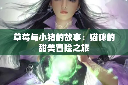 草莓与小猪的故事：猫咪的甜美冒险之旅