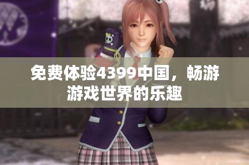 免费体验4399中国，畅游游戏世界的乐趣