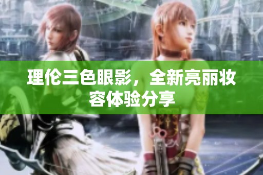 理伦三色眼影，全新亮丽妆容体验分享