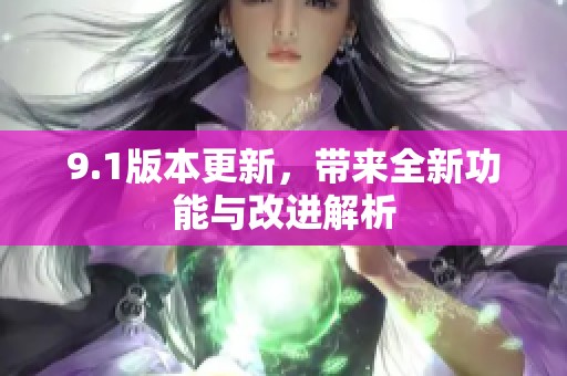 9.1版本更新，带来全新功能与改进解析