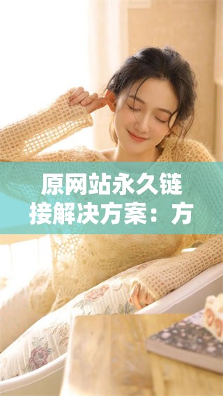 原网站永久链接解决方案：方便快捷的访问方法分享