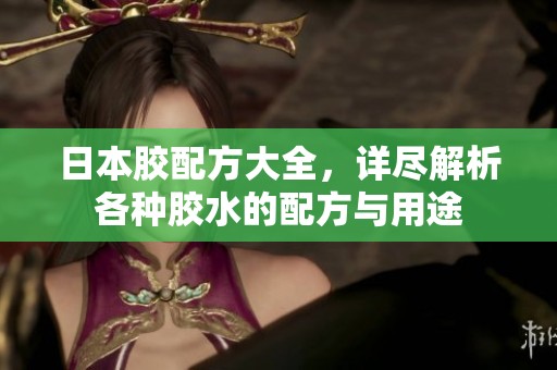 日本胶配方大全，详尽解析各种胶水的配方与用途