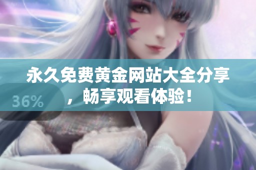 永久免费黄金网站大全分享，畅享观看体验！