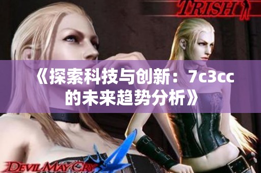 《探索科技与创新：7c3cc的未来趋势分析》