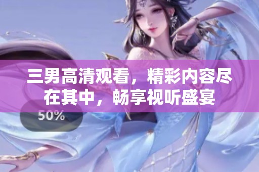 三男高清观看，精彩内容尽在其中，畅享视听盛宴