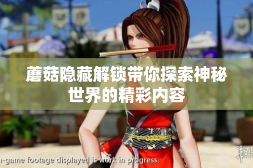 蘑菇隐藏解锁带你探索神秘世界的精彩内容