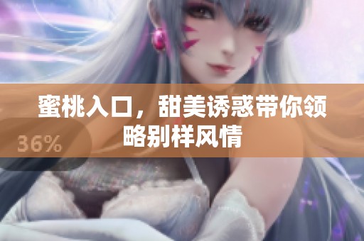 蜜桃入口，甜美诱惑带你领略别样风情
